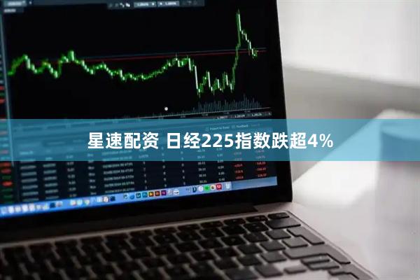 星速配资 日经225指数跌超4%