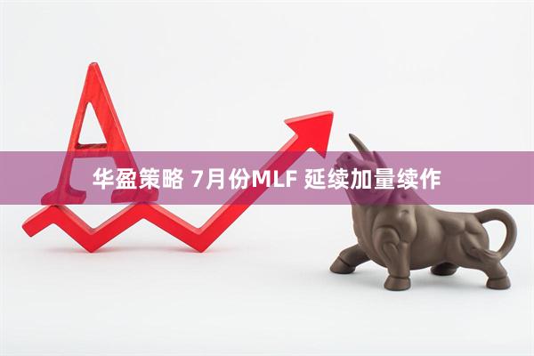 华盈策略 7月份MLF 延续加量续作