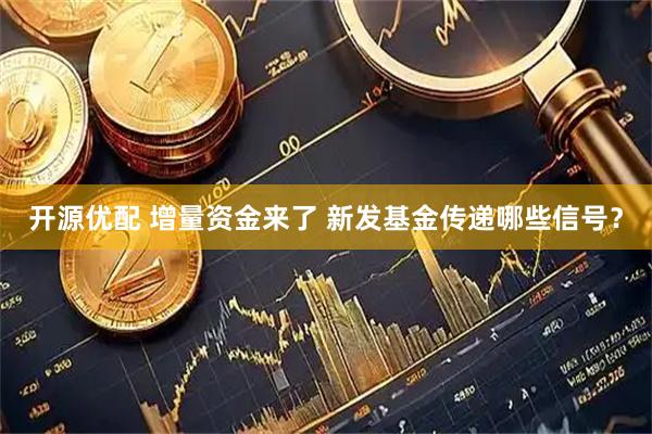 开源优配 增量资金来了 新发基金传递哪些信号?